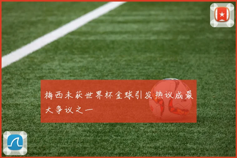 梅西未获世界杯金球引发热议成最大争议之一